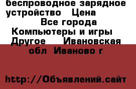 беспроводное зарядное устройство › Цена ­ 2 190 - Все города Компьютеры и игры » Другое   . Ивановская обл.,Иваново г.